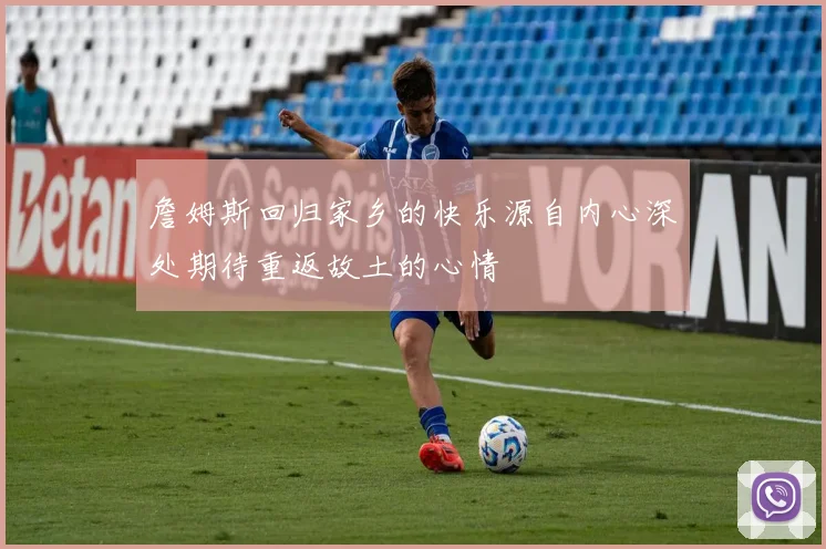 詹姆斯回归家乡的快乐源自内心深处期待重返故土的心情