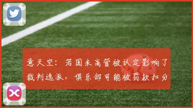 意天空：若国米高管被认定影响了裁判选派，俱乐部可能被罚款扣分