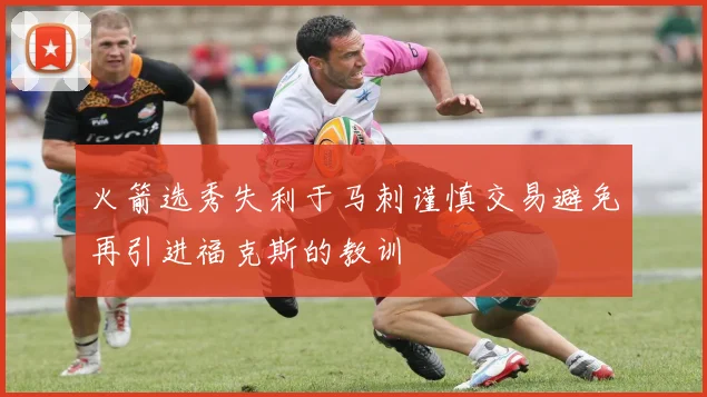 火箭选秀失利于马刺谨慎交易避免再引进福克斯的教训