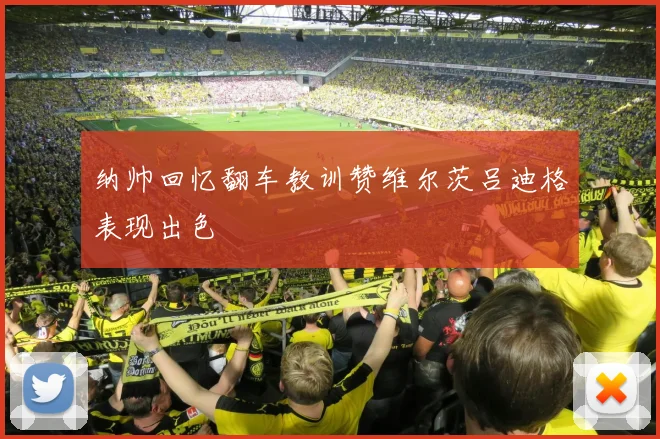 纳帅回忆翻车教训赞维尔茨吕迪格表现出色