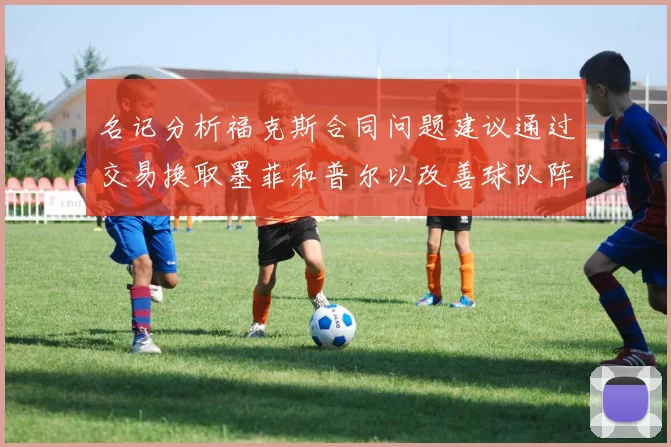 名记分析福克斯合同问题建议通过交易换取墨菲和普尔以改善球队阵容
