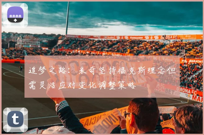 追梦之路：米奇坚持福克斯理念但需灵活应对变化调整策略